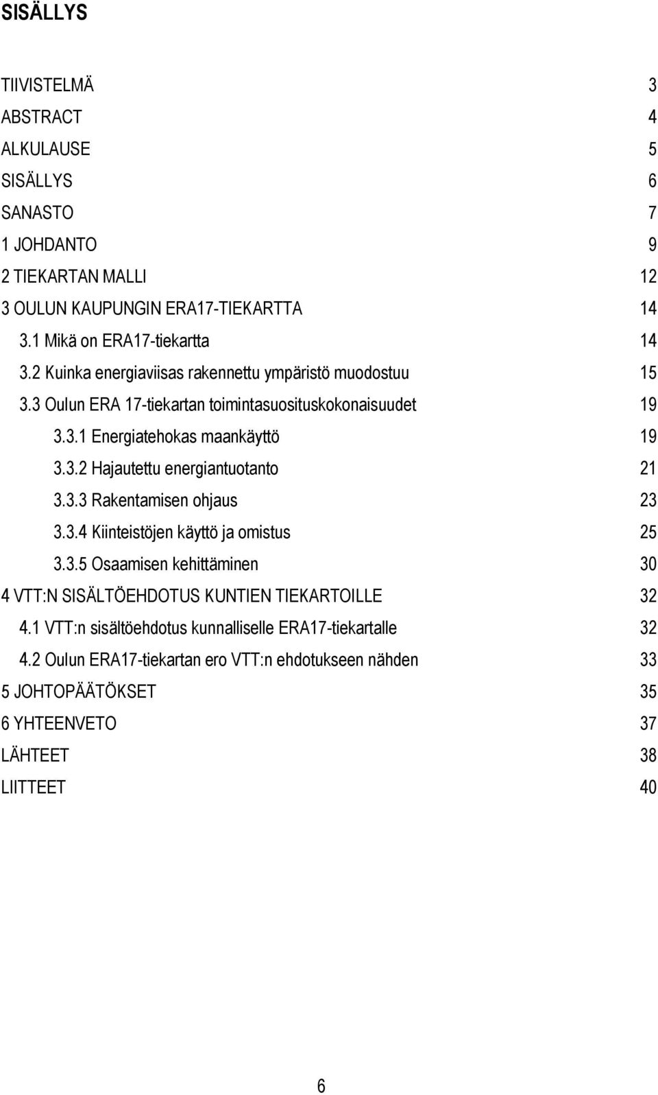 3.3 Rakentamisen ohjaus 23 3.3.4 Kiinteistöjen käyttö ja omistus 25 3.3.5 Osaamisen kehittäminen 30 4 VTT:N SISÄLTÖEHDOTUS KUNTIEN TIEKARTOILLE 32 4.