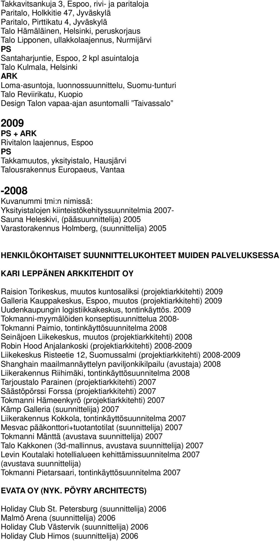 Rivitalon laajennus, Espoo Takkamuutos, yksityistalo, Hausjärvi Talousrakennus Europaeus, Vantaa -2008 Kuvanummi tmi:n nimissä: Yksityistalojen kiinteistökehityssuunnitelmia 2007- Sauna Heleskivi,