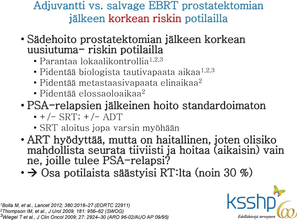 tautivapaata aikaa 1,2,3 Pidentää metastaasivapaata elinaikaa 2 Pidentää elossaoloaikaa 2 PSA-relapsien jälkeinen hoito standardoimaton +/- SRT; +/- ADT SRT aloitus jopa varsin myöhään ART