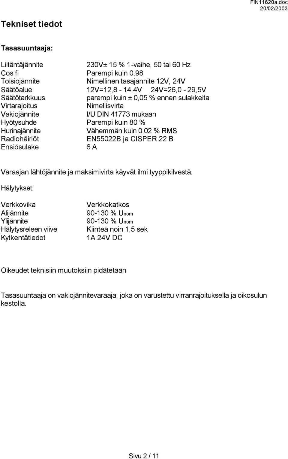 mukaan Hyötysuhde Parempi kuin 80 % Hurinajännite Vähemmän kuin 0,02 % RMS Radiohäiriöt EN55022B ja CISPER 22 B Ensiösulake 6 A Varaajan lähtöjännite ja maksimivirta käyvät ilmi tyyppikilvestä.