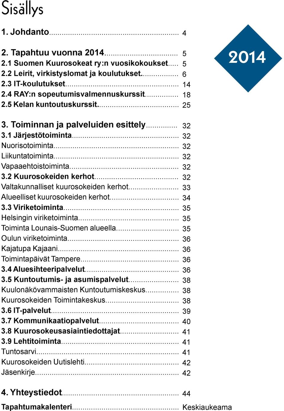 .. Valtakunnalliset kuurosokeiden kerhot... Alueelliset kuurosokeiden kerhot... 3.3 Viriketoiminta... Helsingin viriketoiminta... Toiminta Lounais-Suomen alueella... Oulun viriketoiminta.