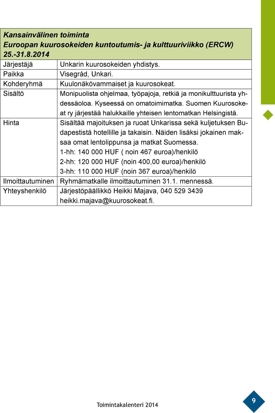 Suomen Kuurosokeat ry järjestää halukkaille yhteisen lentomatkan Helsingistä. Sisältää majoituksen ja ruoat Unkarissa sekä kuljetuksen Budapestistä hotellille ja takaisin.