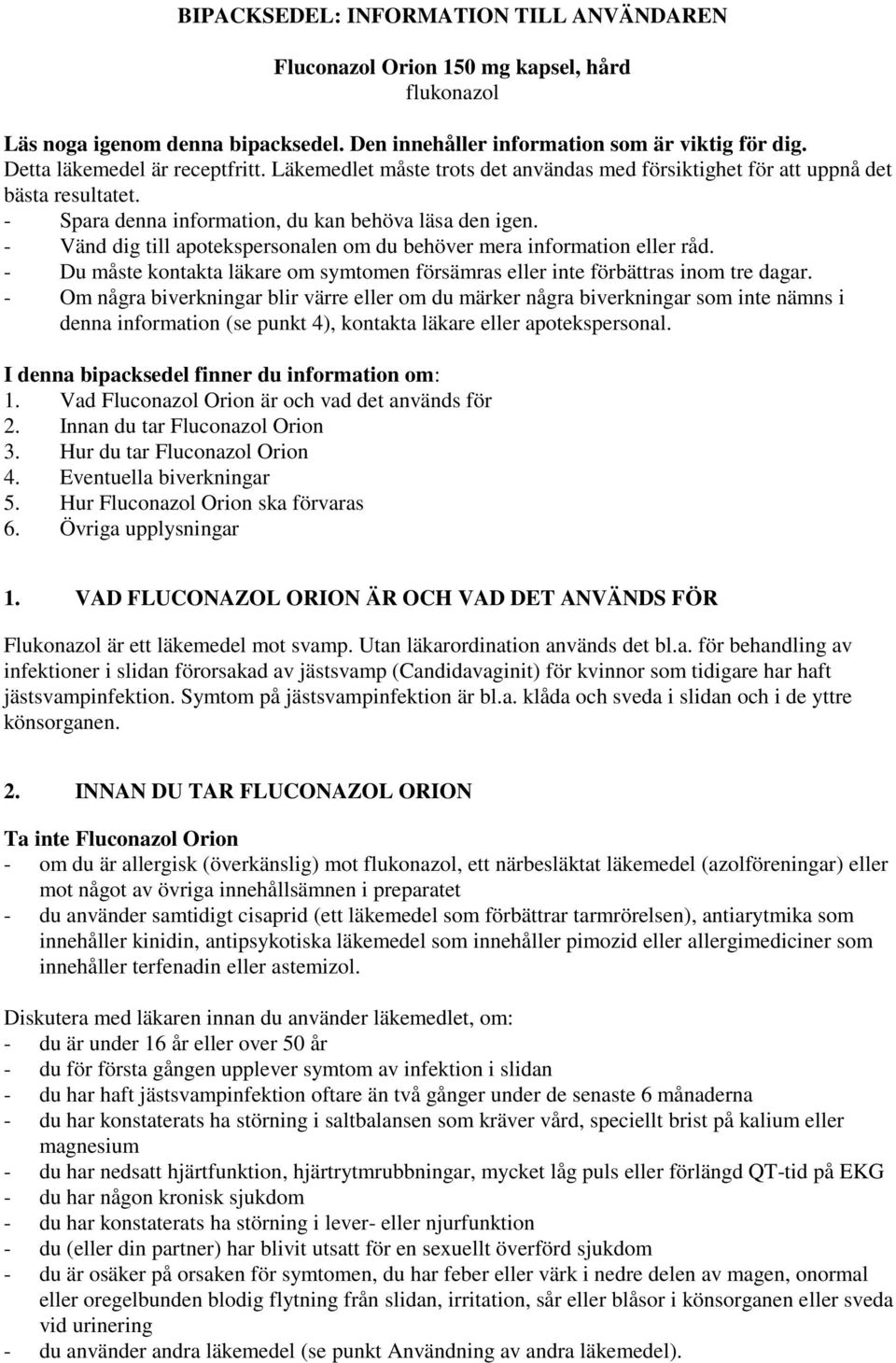 - Vänd dig till apotekspersonalen om du behöver mera information eller råd. - Du måste kontakta läkare om symtomen försämras eller inte förbättras inom tre dagar.