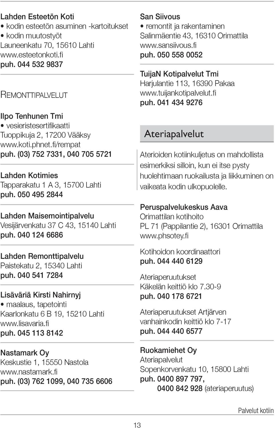(03) 752 7331, 040 705 5721 Lahden Kotimies Tapparakatu 1 A 3, 15700 Lahti puh. 050 495 2844 Lahden Maisemointipalvelu Vesijärvenkatu 37 C 43, 15140 Lahti puh.