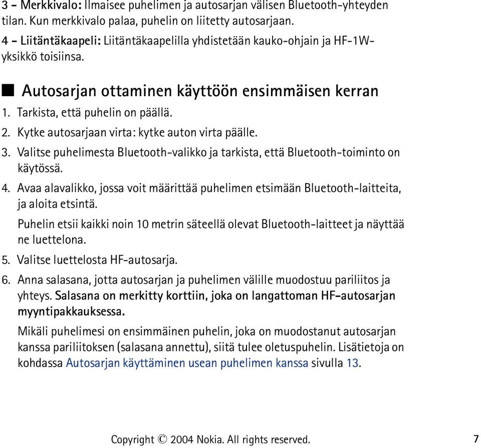 Kytke autosarjaan virta: kytke auton virta päälle. 3. Valitse puhelimesta Bluetooth-valikko ja tarkista, että Bluetooth-toiminto on käytössä. 4.