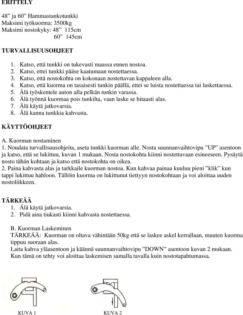 Katso, että kuorma on tasaisesti tunkin päällä, ettei se luista nostettaessa tai laskettaessa. 5. Älä työskentele auton alla pelkän tunkin varassa. 6.