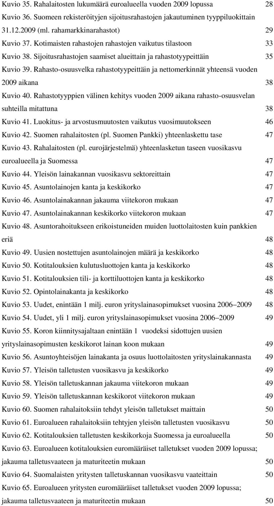 Rahasto-osuusvelka rahastotyypeittäin ja nettomerkinnät yhteensä vuoden 9 aikana 38 Kuvio. Rahastotyyppien välinen kehitys vuoden 9 aikana rahasto-osuusvelan suhteilla mitattuna 38 Kuvio 1.