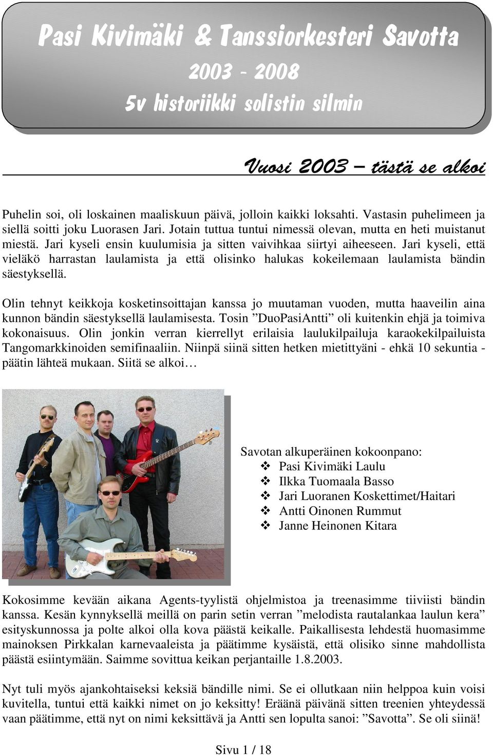 Jari kyseli, että vieläkö harrastan laulamista ja että olisinko halukas kokeilemaan laulamista bändin säestyksellä.
