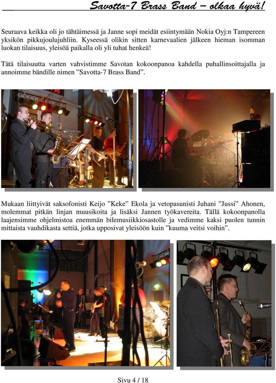 Tätä tilaisuutta varten vahvistimme Savotan kokoonpanoa kahdella puhallinsoittajalla ja annoimme bändille nimen Savotta-7 Brass Band.