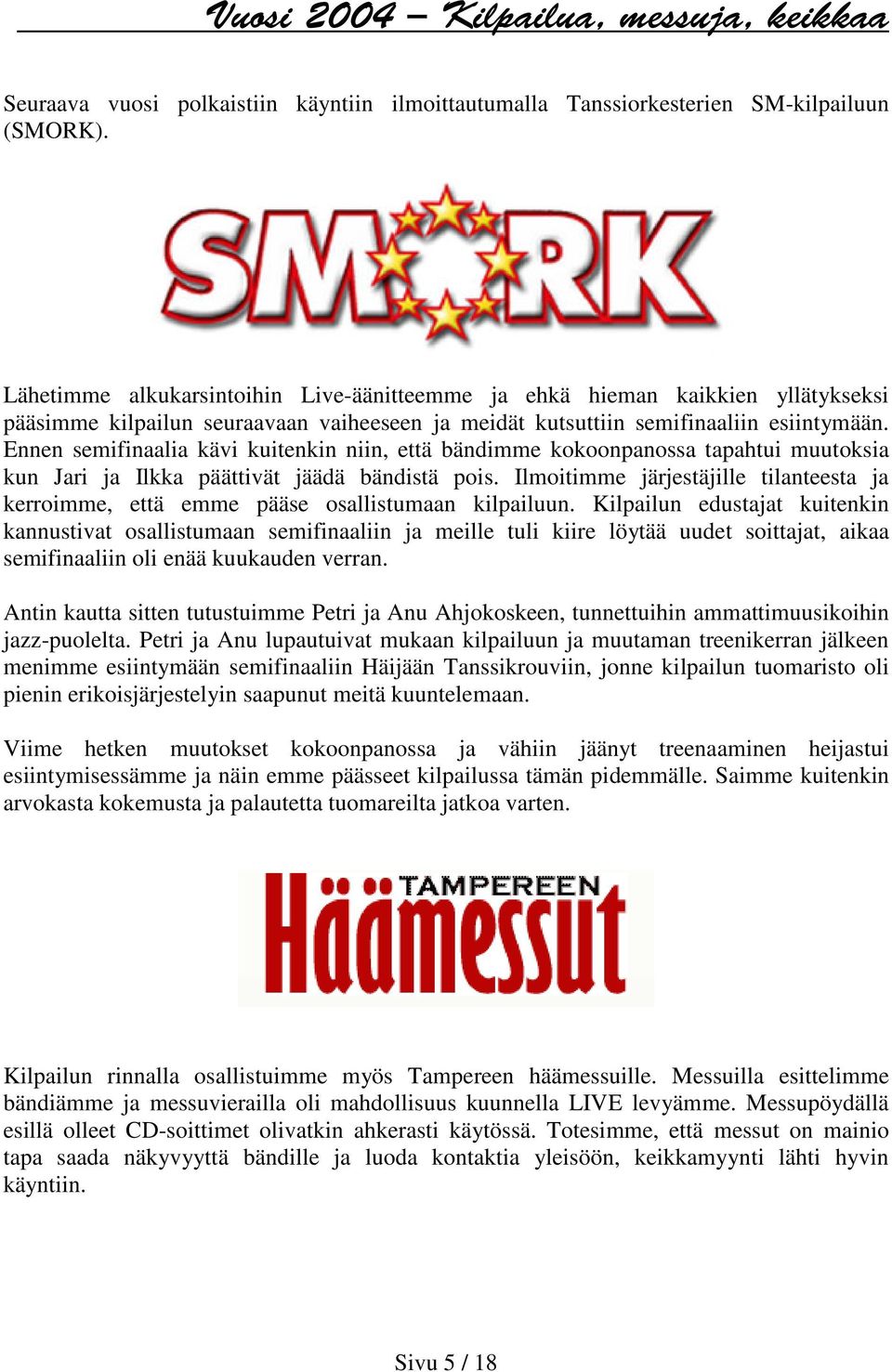 Ennen semifinaalia kävi kuitenkin niin, että bändimme kokoonpanossa tapahtui muutoksia kun Jari ja Ilkka päättivät jäädä bändistä pois.