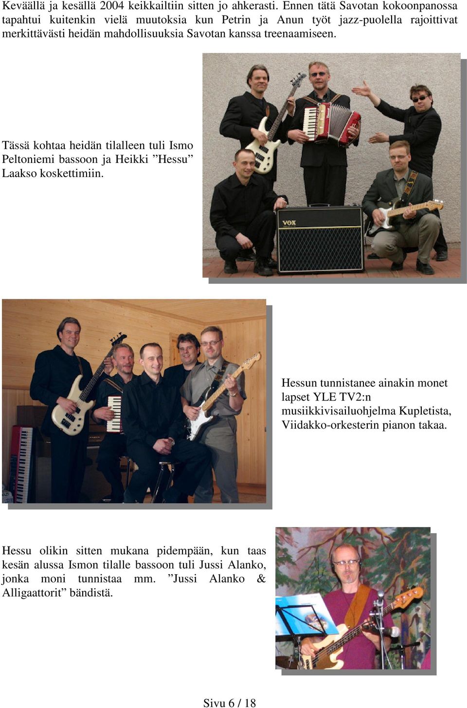 Savotan kanssa treenaamiseen. Tässä kohtaa heidän tilalleen tuli Ismo Peltoniemi bassoon ja Heikki Hessu Laakso koskettimiin.