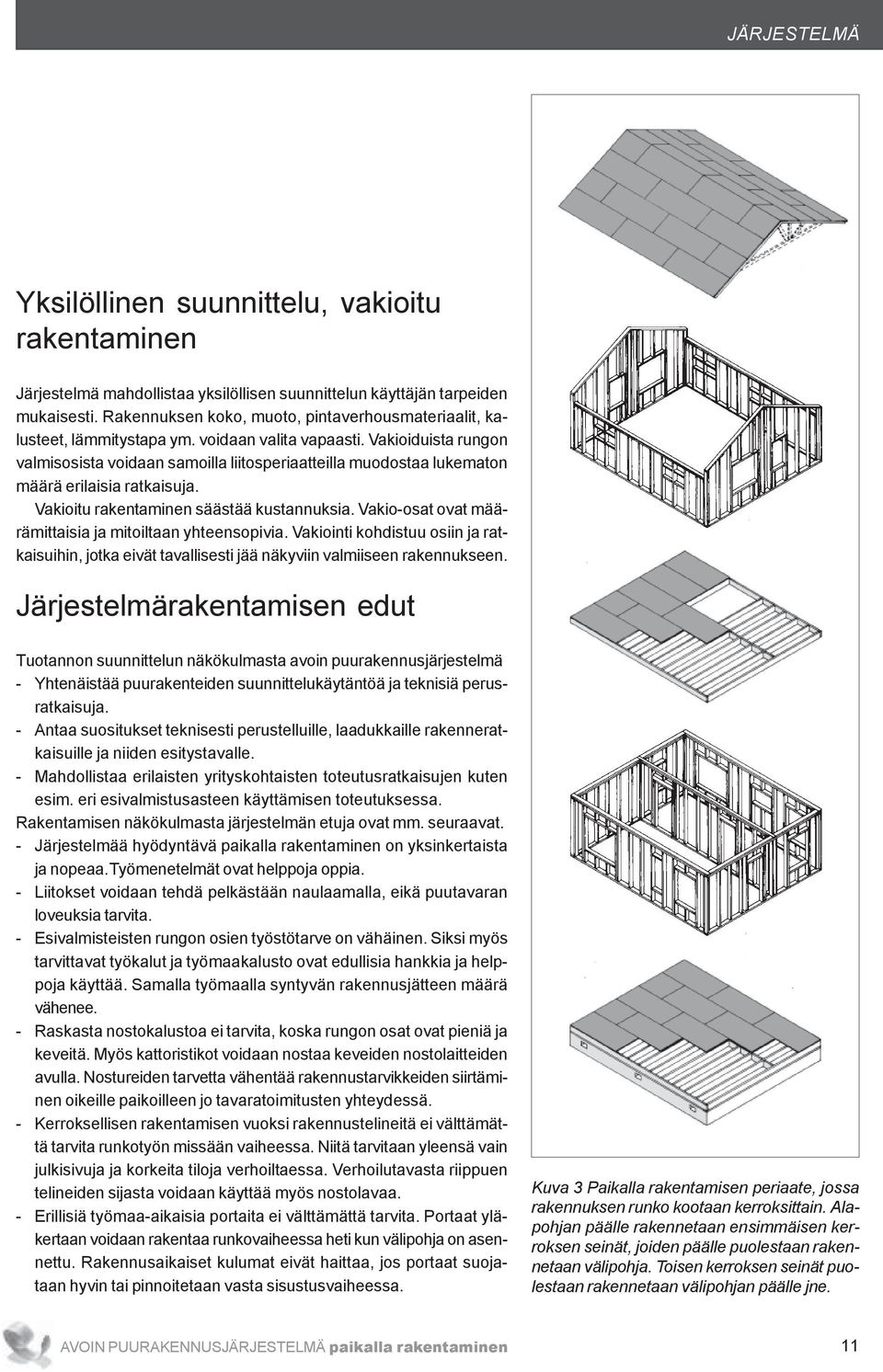 Vakioiduista rungon valmisosista voidaan samoilla liitosperiaatteilla muodostaa lukematon määrä erilaisia ratkaisuja. Vakioitu rakentaminen säästää kustannuksia.