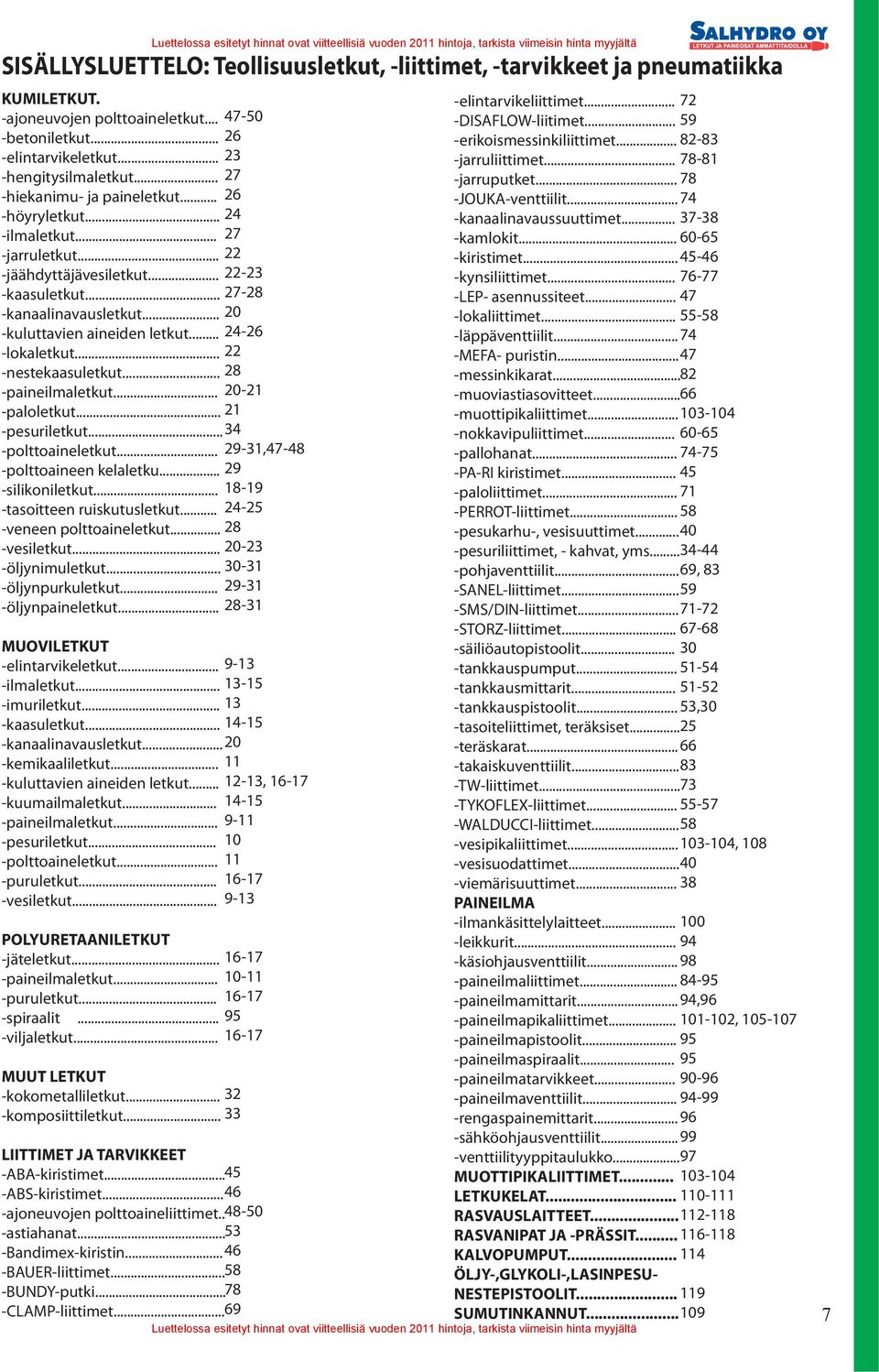 .. -nestekaasuletkut... -paineilmaletkut... -paloletkut... -pesuriletkut... -polttoaineletkut... -polttoaineen kelaletku... -silikoniletkut... -tasoitteen ruiskutusletkut... -veneen polttoaineletkut.