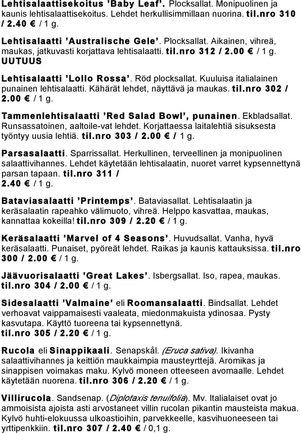 Ekbladsallat. Runsassatoinen, aaltoile-vat lehdet. Korjattaessa laitalehtiä sisuksesta työntyy uusia lehtiä. til.nro 303 / 2.00 / 1 g. Parsasalaatti. Sparrissallat.