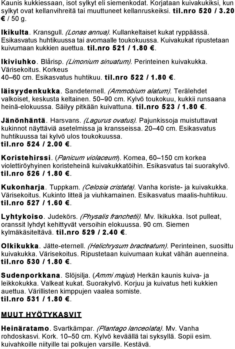 Perinteinen kuivakukka. Värisekoitus. Korkeus 40 60 cm. Esikasvatus huhtikuu. til.nro 522 / 1.80. Iäisyydenkukka. Sandeternell. (Ammobium alatum). Terälehdet valkoiset, keskusta keltainen. 50 90 cm.