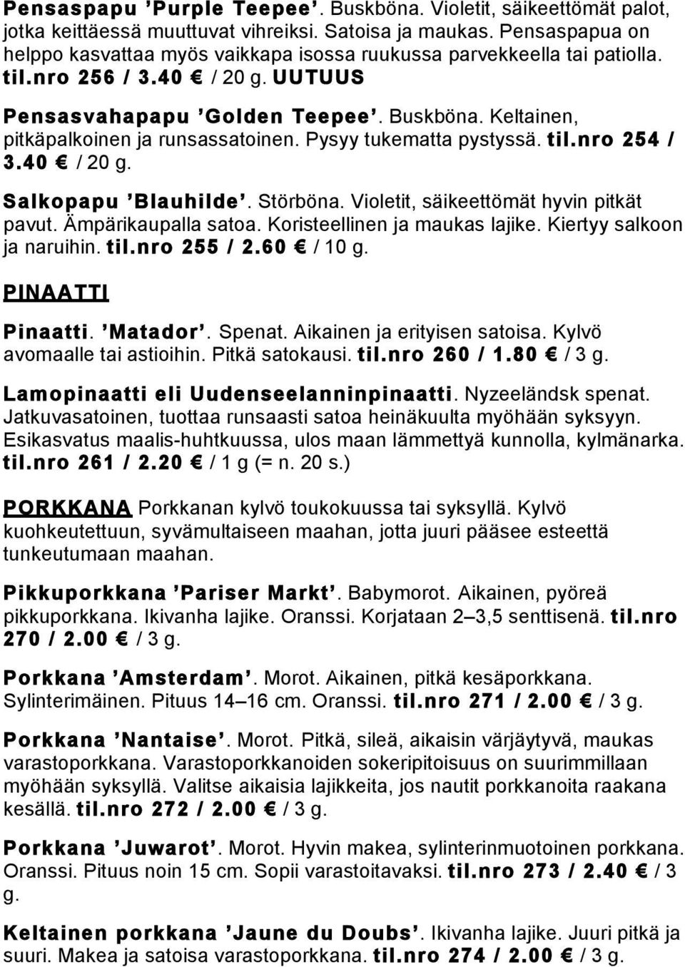 Keltainen, pitkäpalkoinen ja runsassatoinen. Pysyy tukematta pystyssä. til.nro 254 / 3.40 / 20 g. Salkopapu Blauhilde. Störböna. Violetit, säikeettömät hyvin pitkät pavut. Ämpärikaupalla satoa.