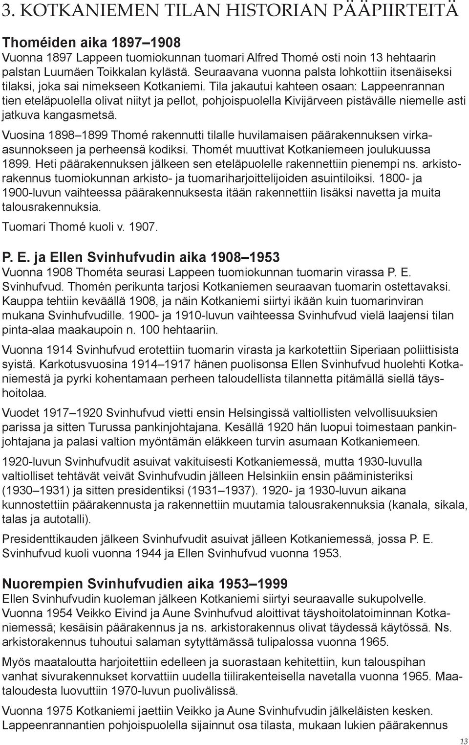 Tila jakautui kahteen osaan: Lappeenrannan tien eteläpuolella olivat niityt ja pellot, pohjoispuolella Kivijärveen pistävälle niemelle asti jatkuva kangas metsä.