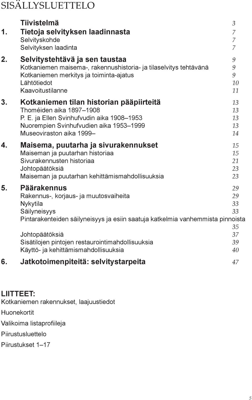 Kotkaniemen tilan historian pääpiirteitä 13 Thoméiden aika 1897 1908 13 P. E. ja Ellen Svinhufvudin aika 1908 1953 13 Nuorempien Svinhufvudien aika 1953 1999 13 Museoviraston aika 1999 14 4.