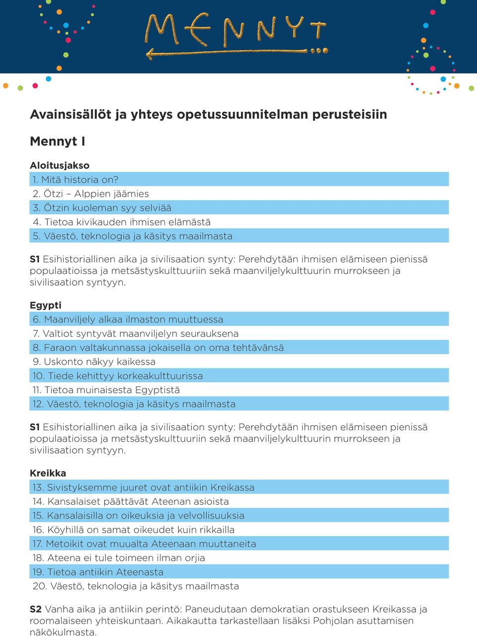 murrokseen ja sivilisaation syntyyn. Egypti 6. Maanviljely alkaa ilmaston muuttuessa 7. Valtiot syntyvät maanviljelyn seurauksena 8. Faraon valtakunnassa jokaisella on oma tehtävänsä 9.