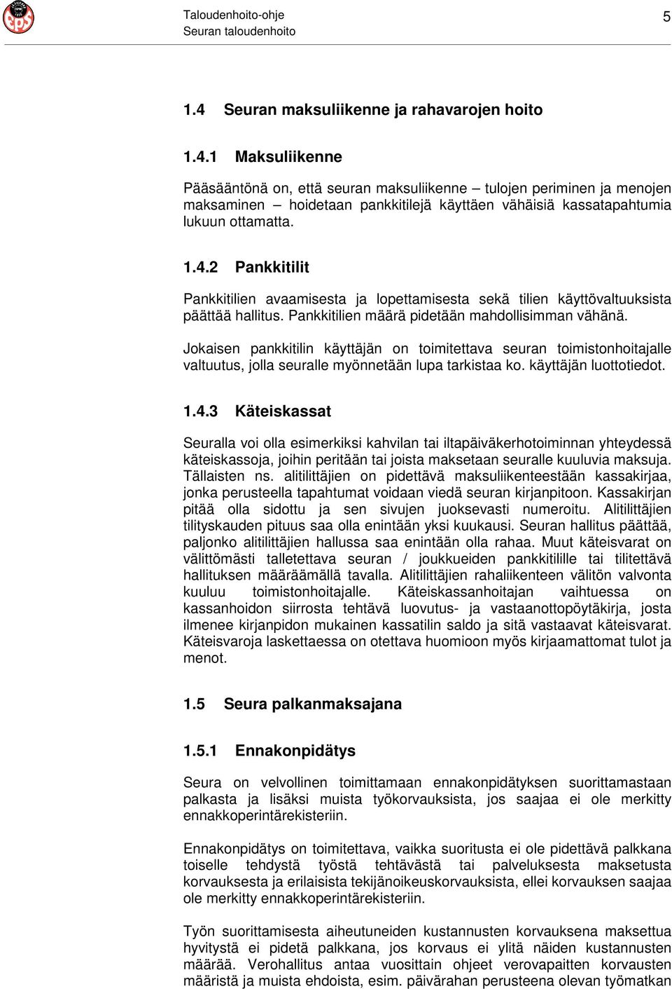 1 Maksuliikenne Pääsääntönä on, että seuran maksuliikenne tulojen periminen ja menojen maksaminen hoidetaan pankkitilejä käyttäen vähäisiä kassatapahtumia lukuun ottamatta. 1.4.