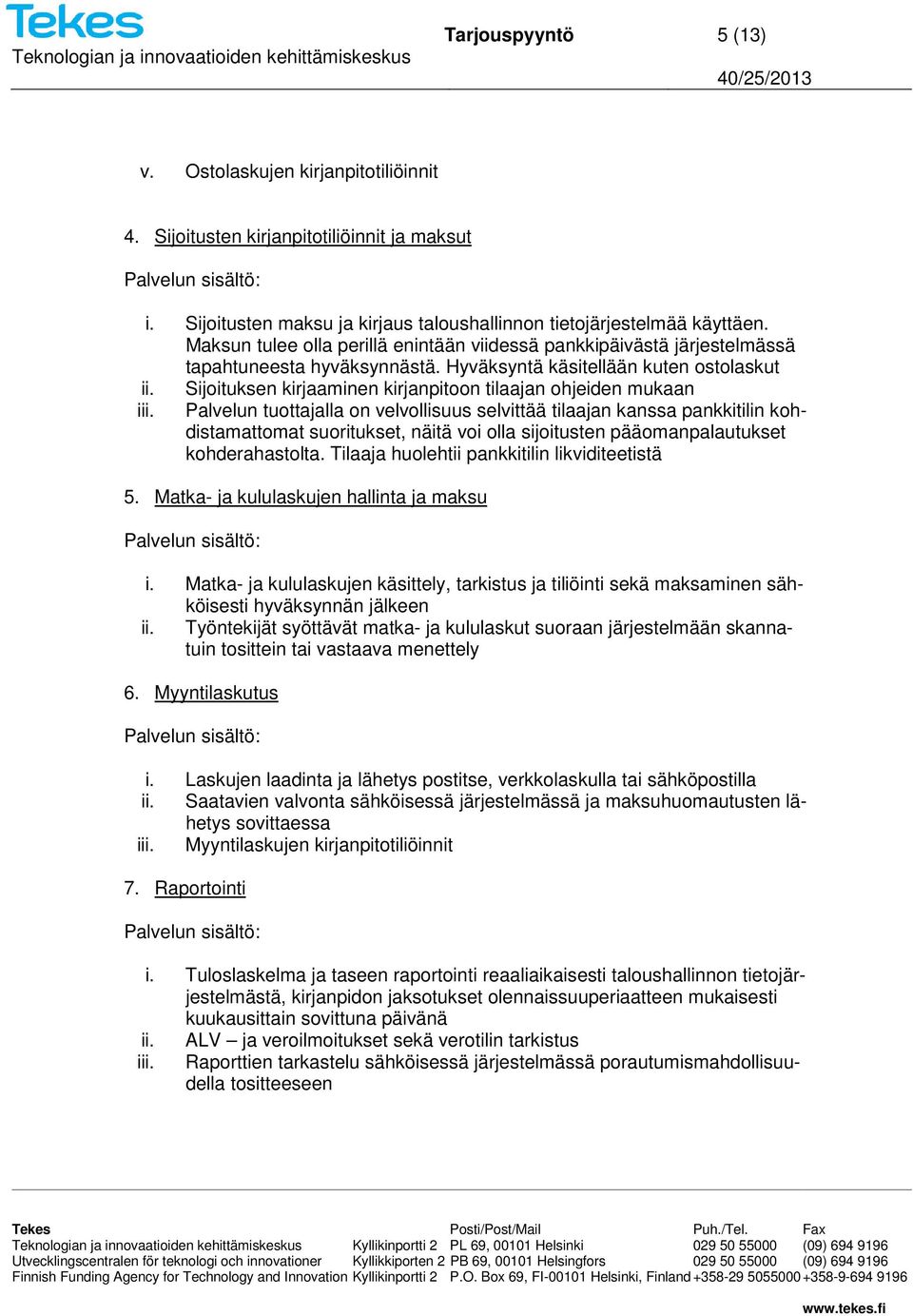 Sijoituksen kirjaaminen kirjanpitoon tilaajan ohjeiden mukaan Palvelun tuottajalla on velvollisuus selvittää tilaajan kanssa pankkitilin kohdistamattomat suoritukset, näitä voi olla sijoitusten
