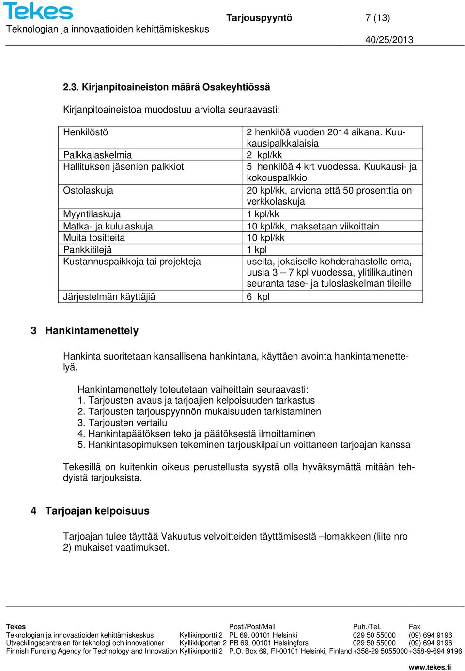 kululaskuja Muita tositteita Pankkitilejä Kustannuspaikkoja tai projekteja Järjestelmän käyttäjiä 2 henkilöä vuoden 2014 aikana. Kuukausipalkkalaisia 2 kpl/kk 5 henkilöä 4 krt vuodessa.