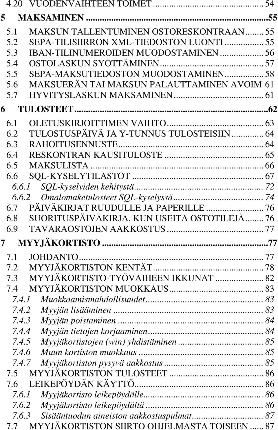 1 OLETUSKIRJOITTIMEN VAIHTO... 63 6.2 TULOSTUSPÄIVÄ JA Y-TUNNUS TULOSTEISIIN... 64 6.3 RAHOITUSENNUSTE... 64 6.4 RESKONTRAN KAUSITULOSTE... 65 6.5 MAKSULISTA... 66 6.6 SQL-KYSELYTILASTOT... 67 6.6.1 SQL-kyselyiden kehitystä.