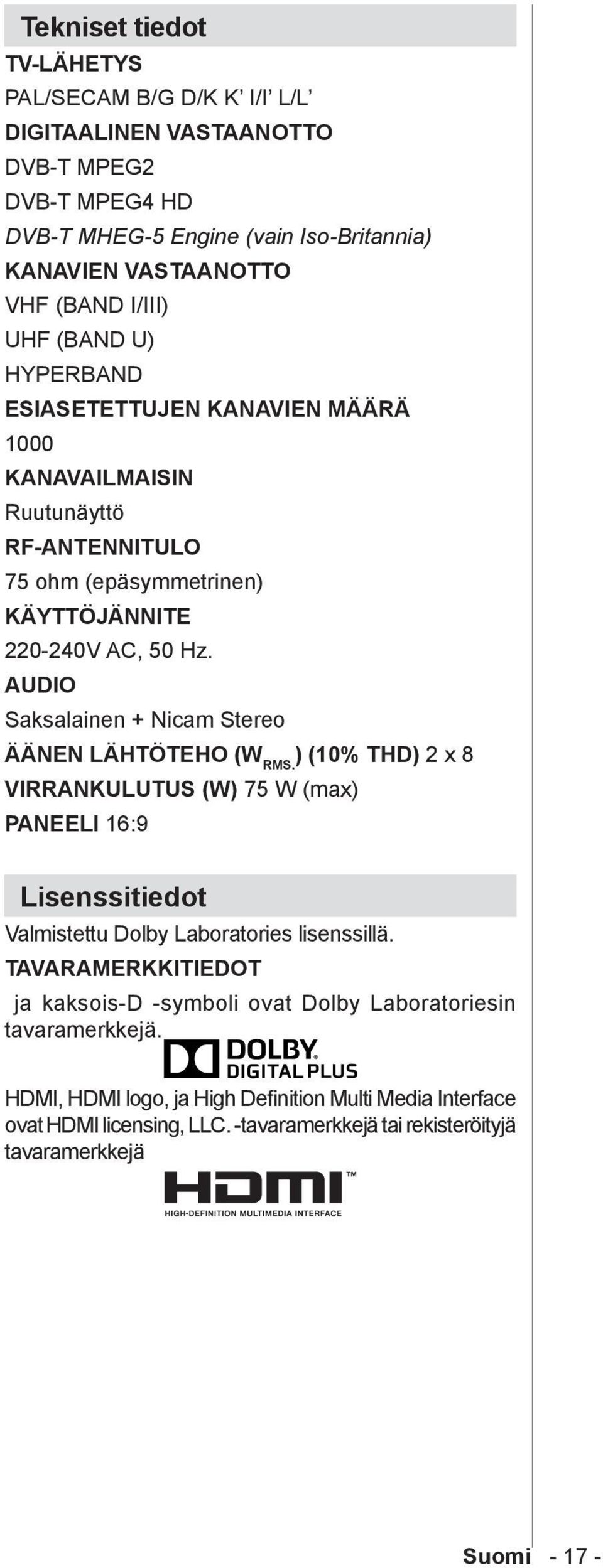 AUDIO Saksalainen + Nicam Stereo ÄÄNEN LÄHTÖTEHO (W RMS. ) (10% THD) 2 x 8 VIRRANKULUTUS (W) 75 W (max) PANEELI 16:9 Lisenssitiedot Valmistettu Dolby Laboratories lisenssillä.