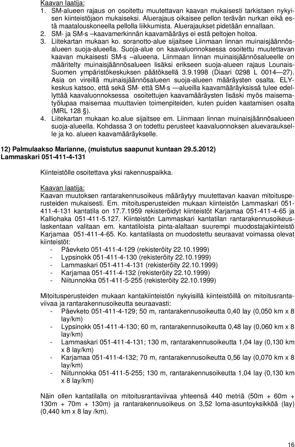 Liitekartan mukaan ko. soranotto-alue sijaitsee Liinmaan linnan muinaisjäännösalueen suoja-alueella. Suoja-alue on kaavaluonnoksessa osoitettu muutettavan kaavan mukaisesti SM-s alueena.