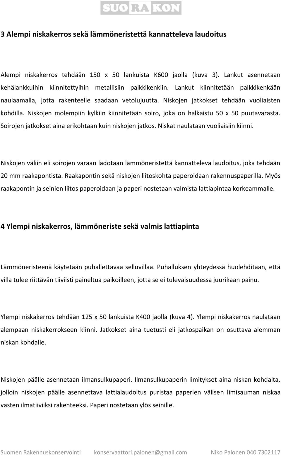 Niskojen jatkokset tehdään vuoliaisten kohdilla. Niskojen molempiin kylkiin kiinnitetään soiro, joka on halkaistu 50 x 50 puutavarasta. Soirojen jatkokset aina erikohtaan kuin niskojen jatkos.