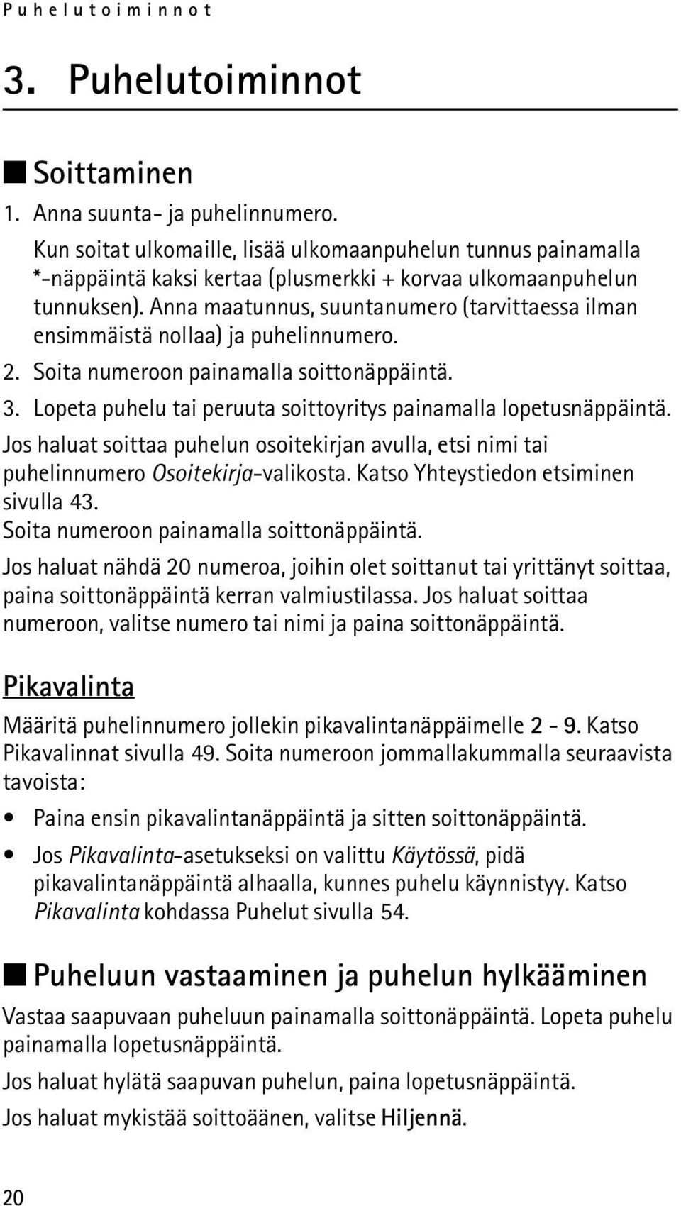 Anna maatunnus, suuntanumero (tarvittaessa ilman ensimmäistä nollaa) ja puhelinnumero. 2. Soita numeroon painamalla soittonäppäintä. 3.