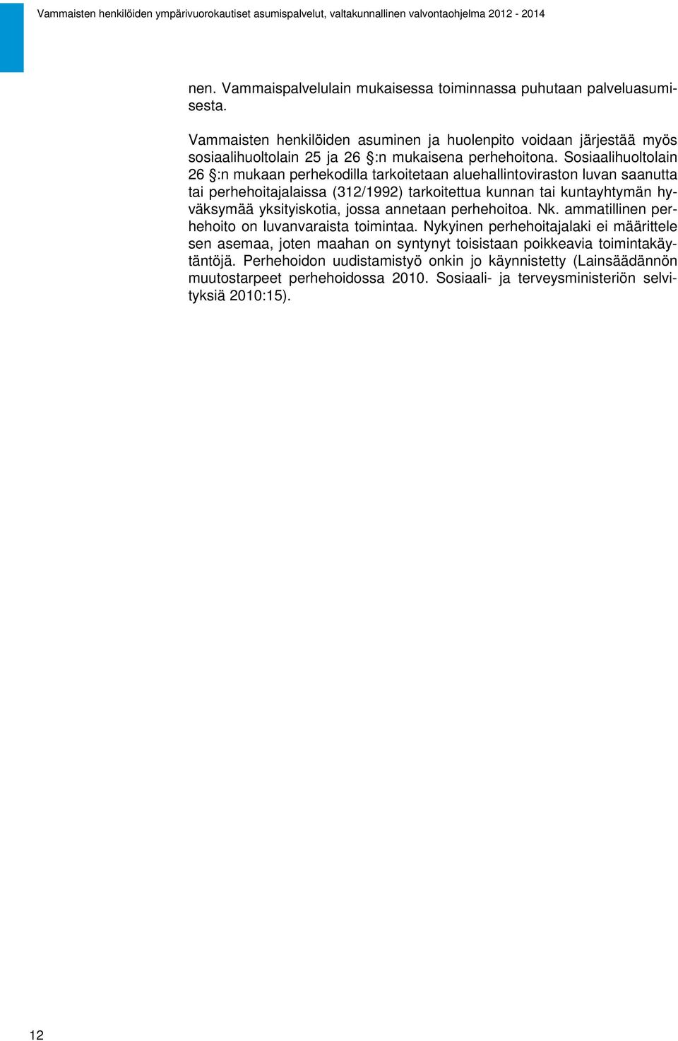 Sosiaalihuoltolain 26 :n mukaan perhekodilla tarkoitetaan aluehallintoviraston luvan saanutta tai perhehoitajalaissa (312/1992) tarkoitettua kunnan tai kuntayhtymän hyväksymää