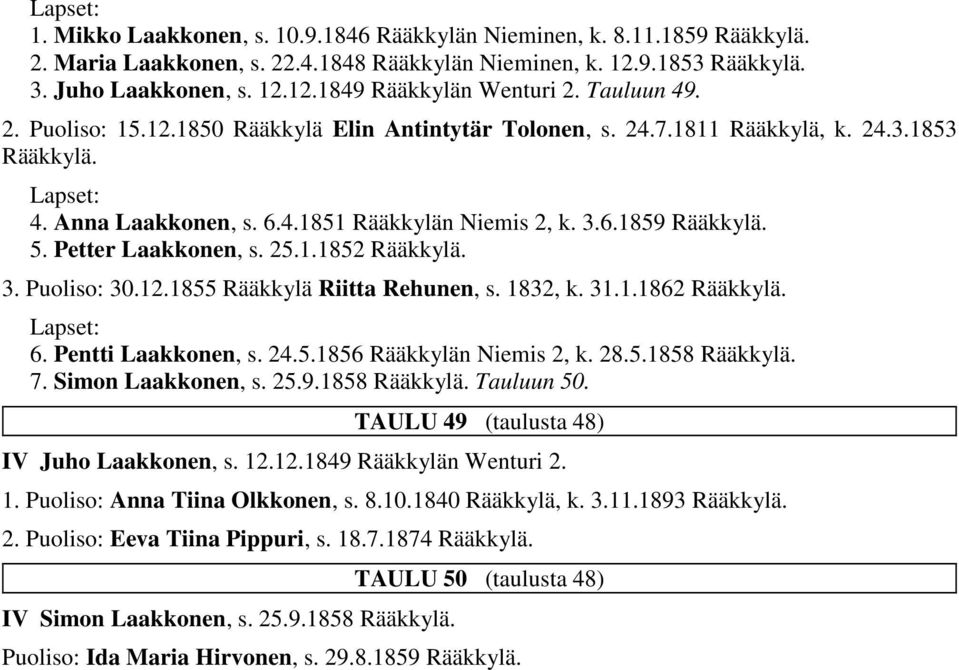 1832, k. 31.1.1862 6. Pentti Laakkonen, s. 24.5.1856 Rääkkylän Niemis 2, k. 28.5.1858 7. Simon Laakkonen, s. 25.9.1858 Tauluun 50. TAULU 49 (taulusta 48) IV Juho Laakkonen, s. 12.