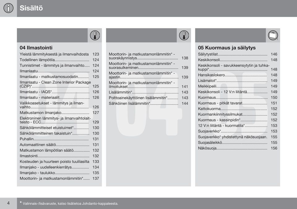 .. 127 Elektroninen lämmitys- ja ilmanvaihtolaitteisto - ECC... 129 Sähkölämmitteiset etuistuimet*... 130 Sähkölämmitteinen takaistuin*... 130 Puhallin... 131 Automaattinen säätö.