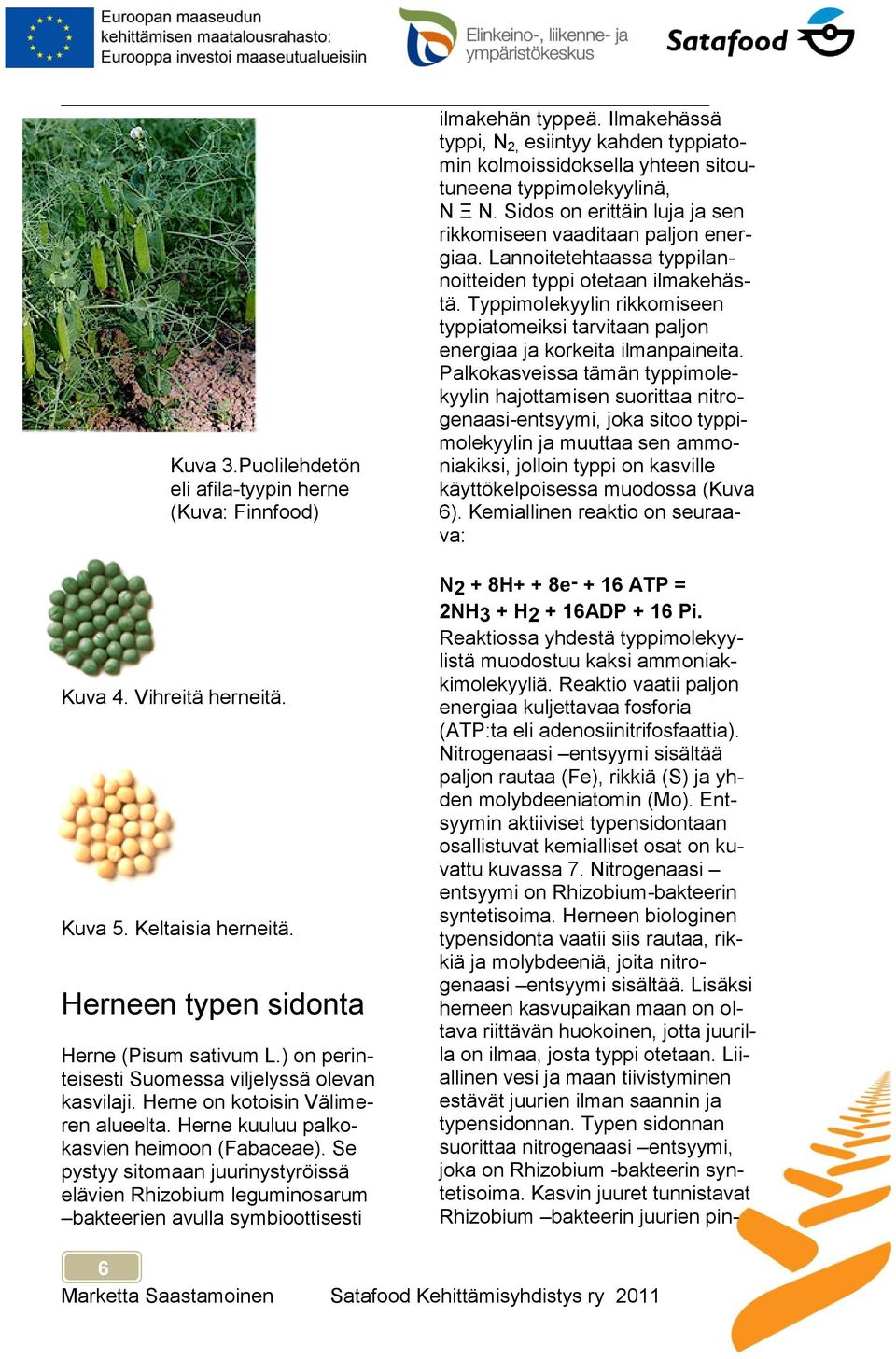 Typpimolekyylin rikkomiseen typpiatomeiksi tarvitaan paljon energiaa ja korkeita ilmanpaineita.