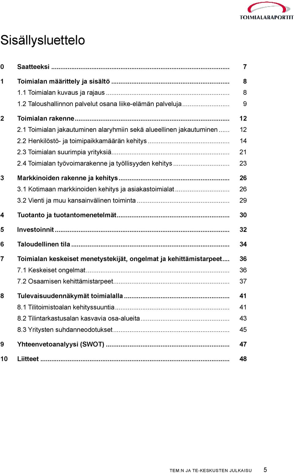 4 Toimialan työvoimarakenne ja työllisyyden kehitys... 23 3 Markkinoiden rakenne ja kehitys... 26 3.1 Kotimaan markkinoiden kehitys ja asiakastoimialat... 26 3.2 Vienti ja muu kansainvälinen toiminta.