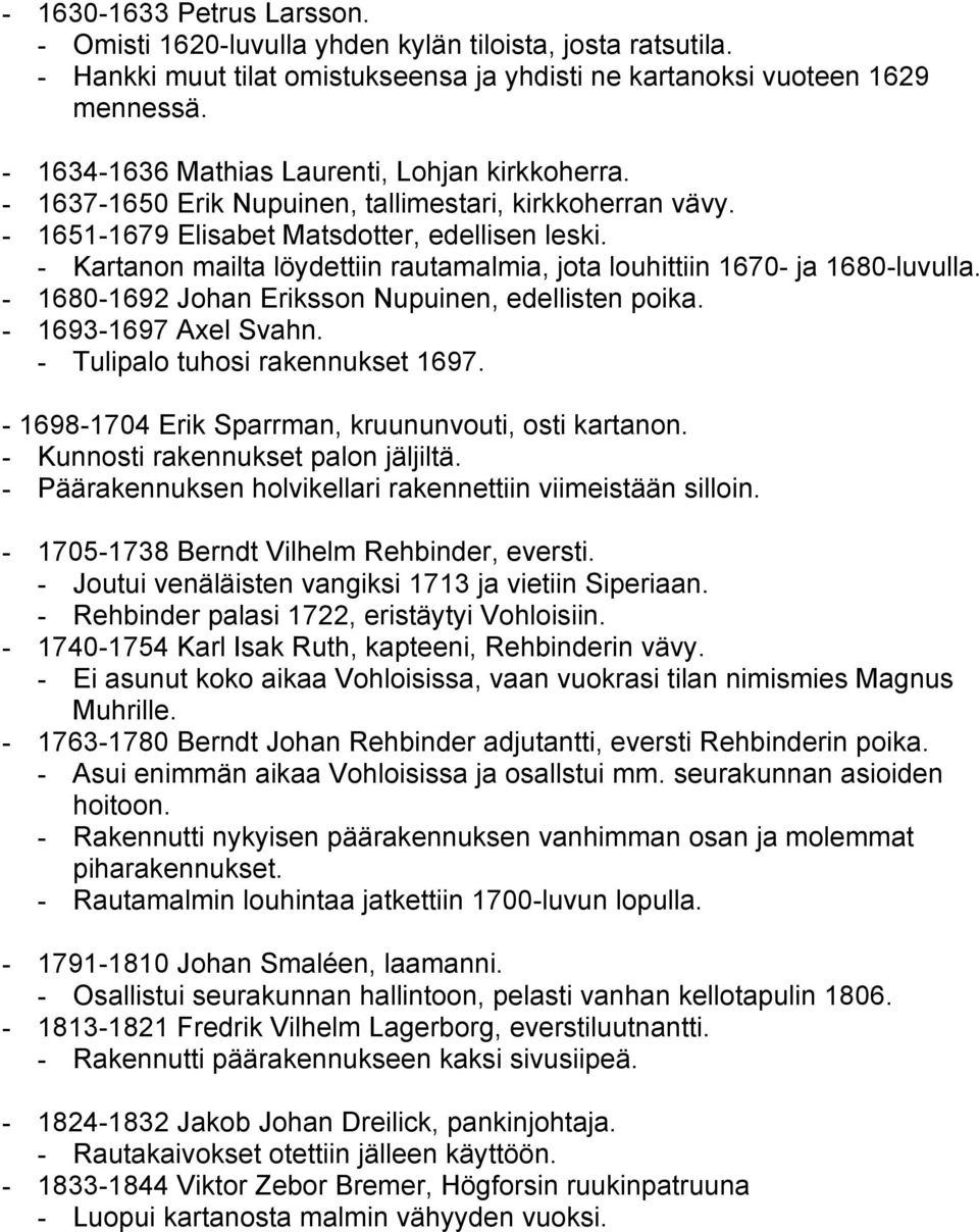 - Kartanon mailta löydettiin rautamalmia, jota louhittiin 1670- ja 1680-luvulla. - 1680-1692 Johan Eriksson Nupuinen, edellisten poika. - 1693-1697 Axel Svahn. - Tulipalo tuhosi rakennukset 1697.
