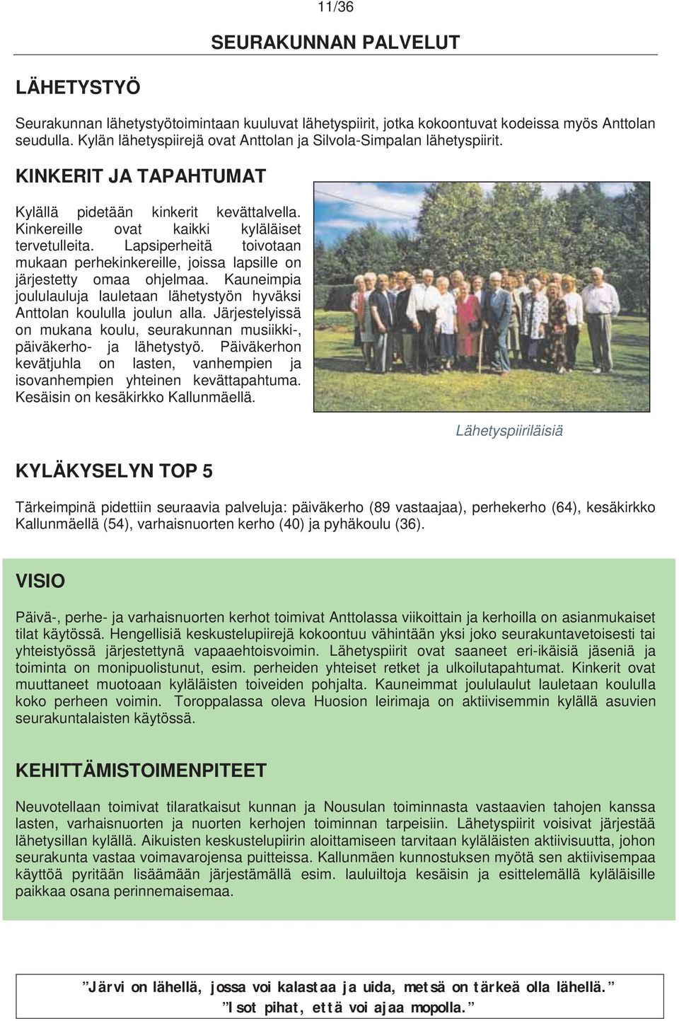 Lapsiperheitä toivotaan mukaan perhekinkereille, joissa lapsille on järjestetty omaa ohjelmaa. Kauneimpia joululauluja lauletaan lähetystyön hyväksi Anttolan koululla joulun alla.