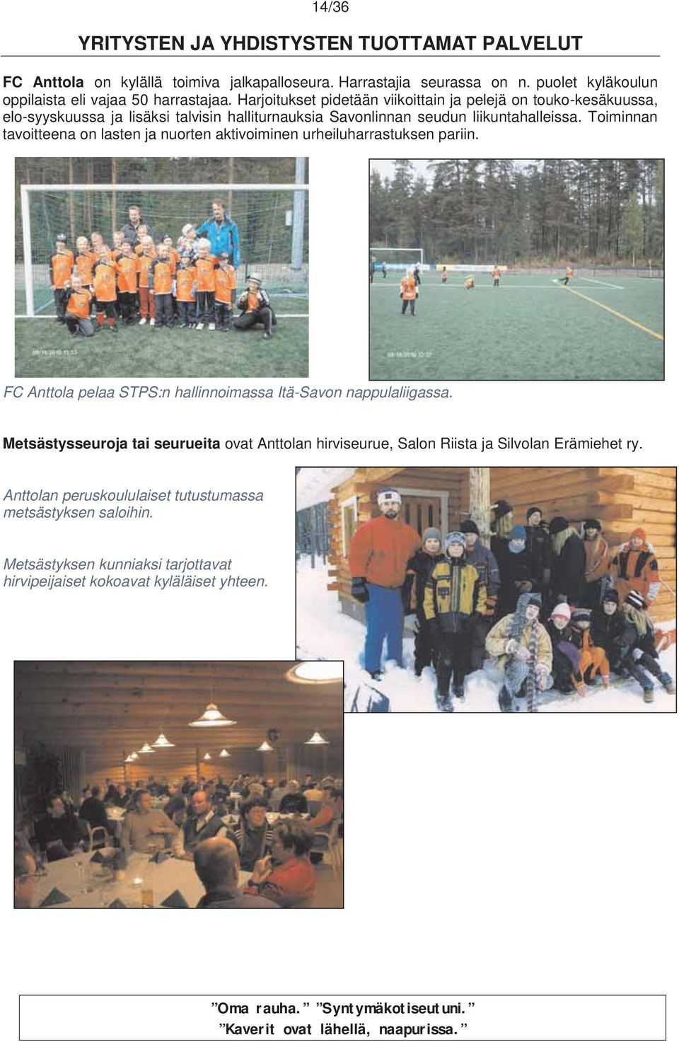 Toiminnan tavoitteena on lasten ja nuorten aktivoiminen urheiluharrastuksen pariin. FC Anttola pelaa STPS:n hallinnoimassa Itä-Savon nappulaliigassa.