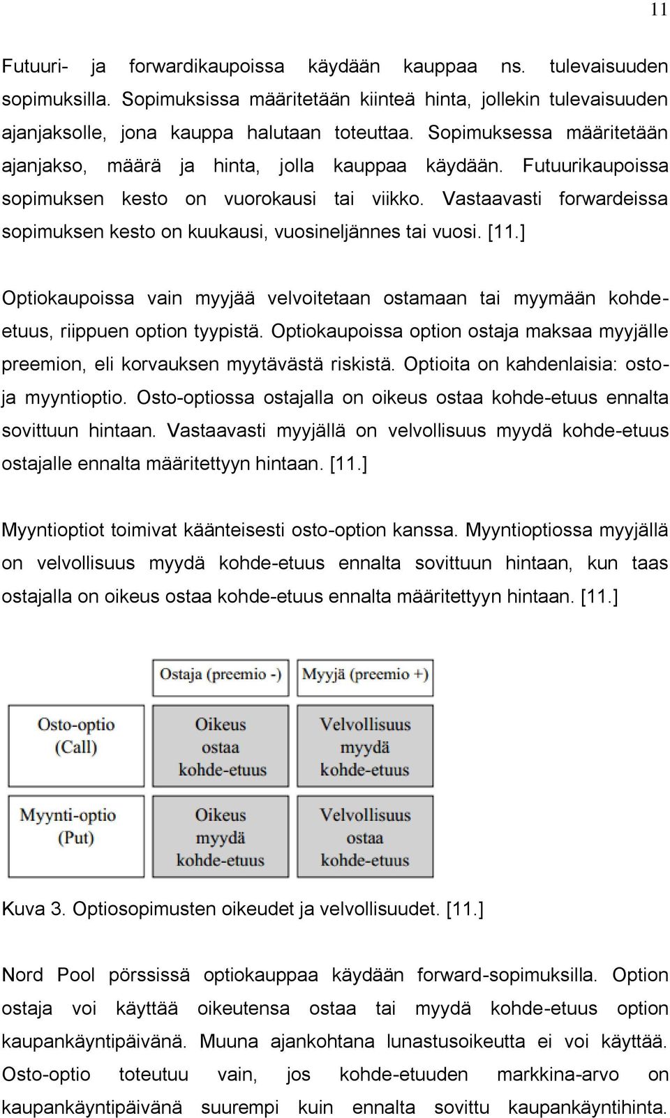 Vastaavasti forwardeissa sopimuksen kesto on kuukausi, vuosineljännes tai vuosi. [11.] Optiokaupoissa vain myyjää velvoitetaan ostamaan tai myymään kohdeetuus, riippuen option tyypistä.