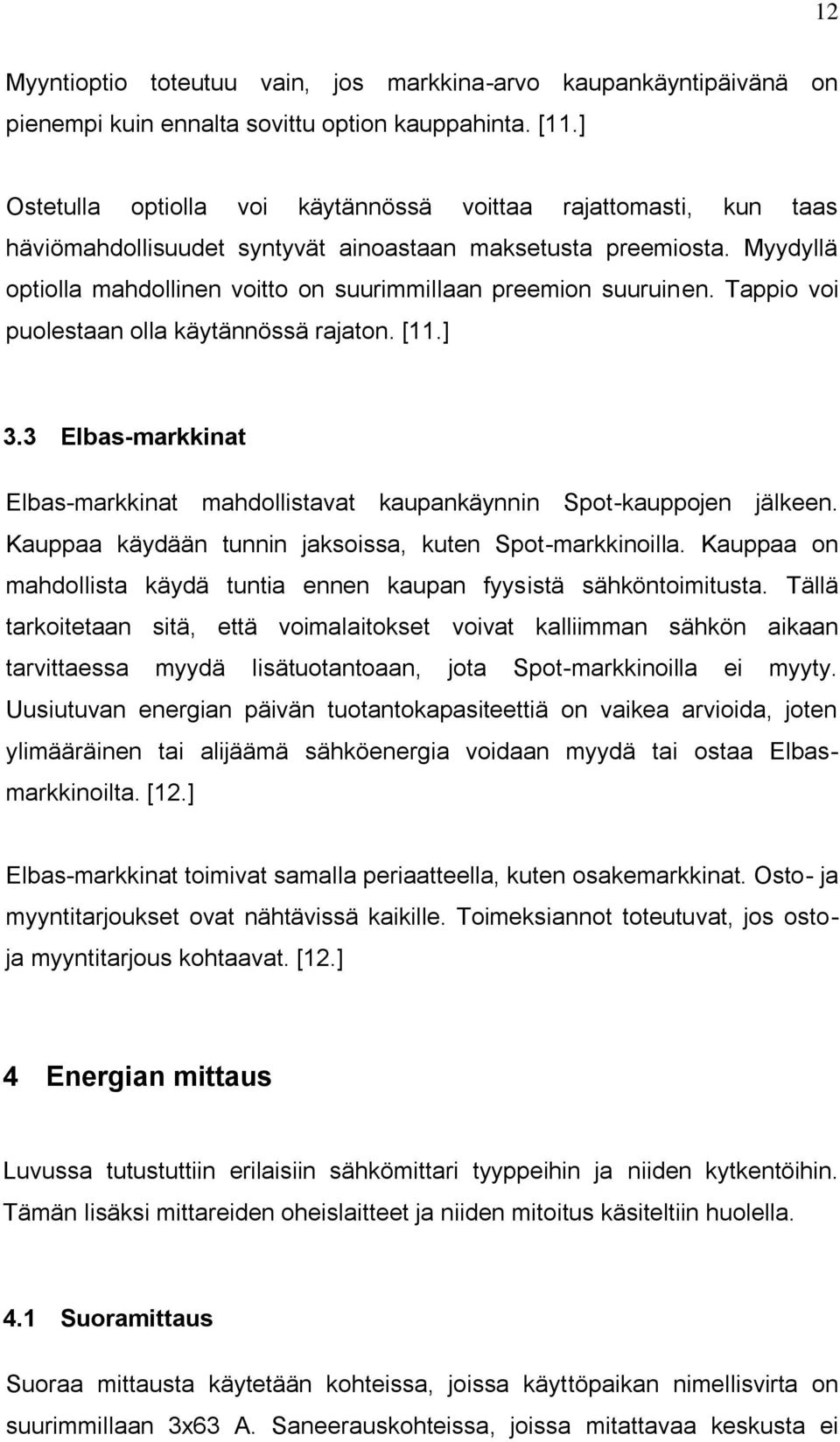 Myydyllä optiolla mahdollinen voitto on suurimmillaan preemion suuruinen. Tappio voi puolestaan olla käytännössä rajaton. [11.] 3.