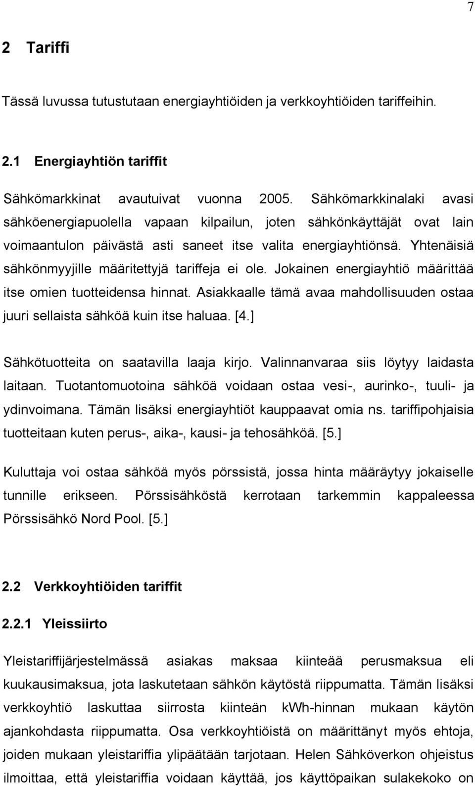 Yhtenäisiä sähkönmyyjille määritettyjä tariffeja ei ole. Jokainen energiayhtiö määrittää itse omien tuotteidensa hinnat.