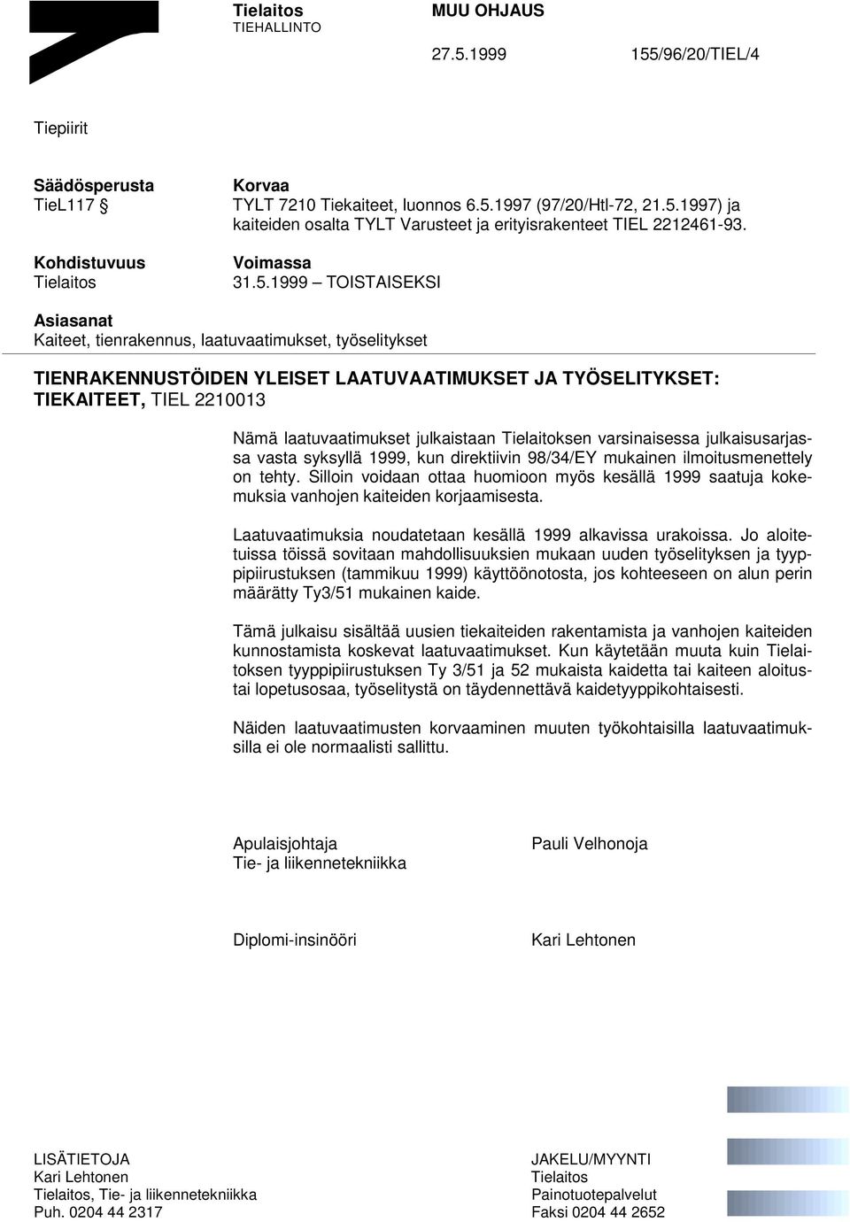 1999 TOISTAISEKSI Asiasanat Kaiteet, tienrakennus, laatuvaatimukset, työselitykset TIENRAKENNUSTÖIDEN YLEISET LAATUVAATIMUKSET JA TYÖSELITYKSET: TIEKAITEET, TIEL 2210013 Nämä laatuvaatimukset