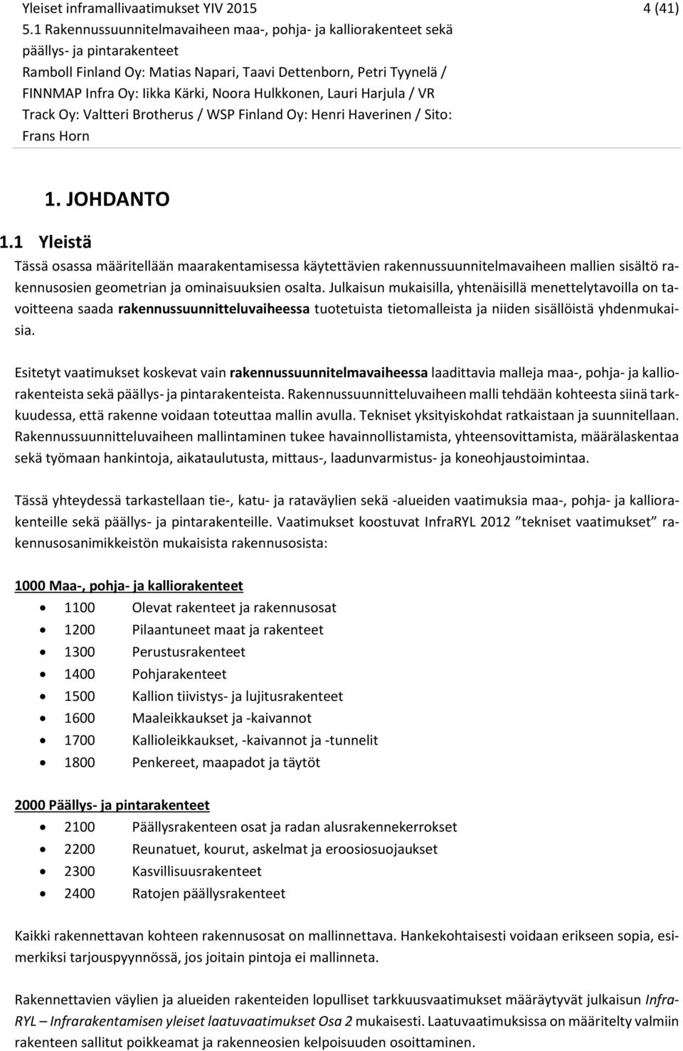 1 Yleistä Tässä osassa määritellään maarakentamisessa käytettävien rakennussuunnitelmavaiheen mallien sisältö rakennusosien geometrian ja ominaisuuksien osalta.