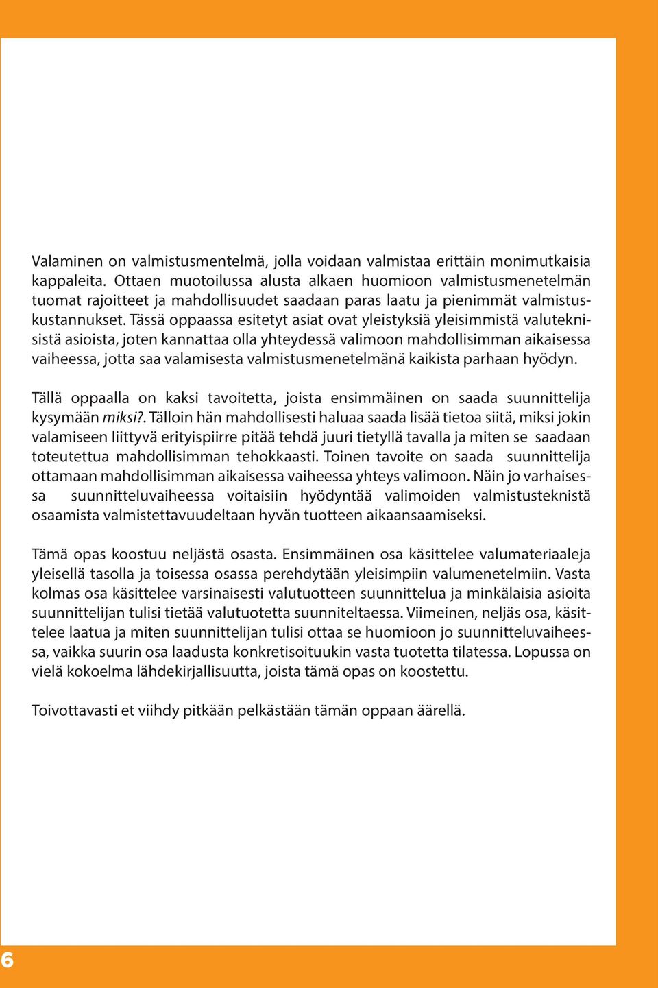 Tässä oppaassa esitetyt asiat ovat yleistyksiä yleisimmistä valuteknisistä asioista, joten kannattaa olla yhteydessä valimoon mahdollisimman aikaisessa vaiheessa, jotta saa valamisesta