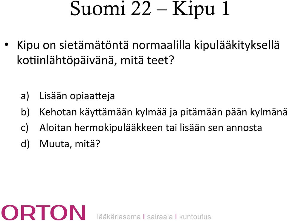 a) Lisään opiaabeja b) Kehotan käybämään kylmää ja pitämään