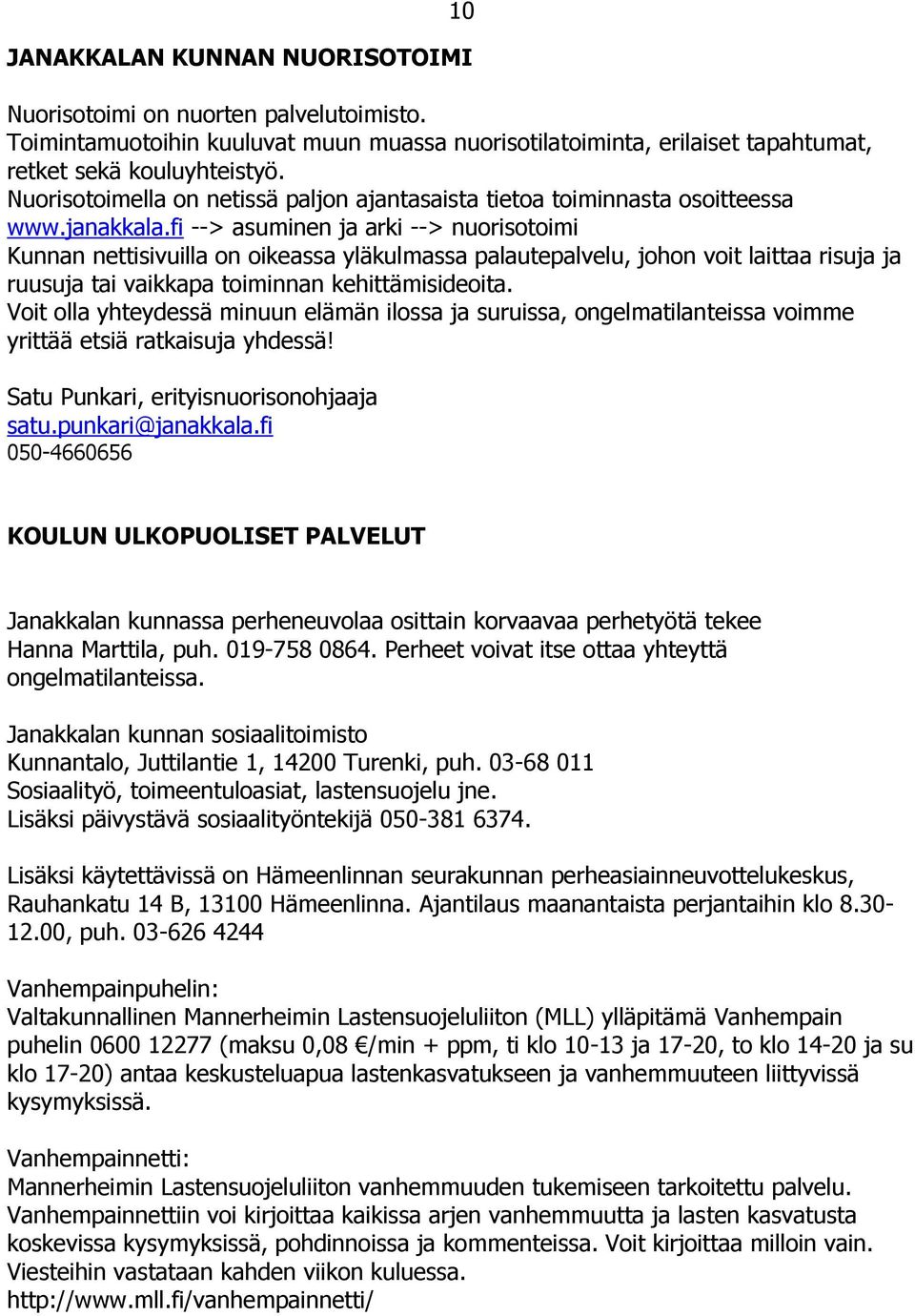 fi --> asuminen ja arki --> nuorisotoimi Kunnan nettisivuilla on oikeassa yläkulmassa palautepalvelu, johon voit laittaa risuja ja ruusuja tai vaikkapa toiminnan kehittämisideoita.