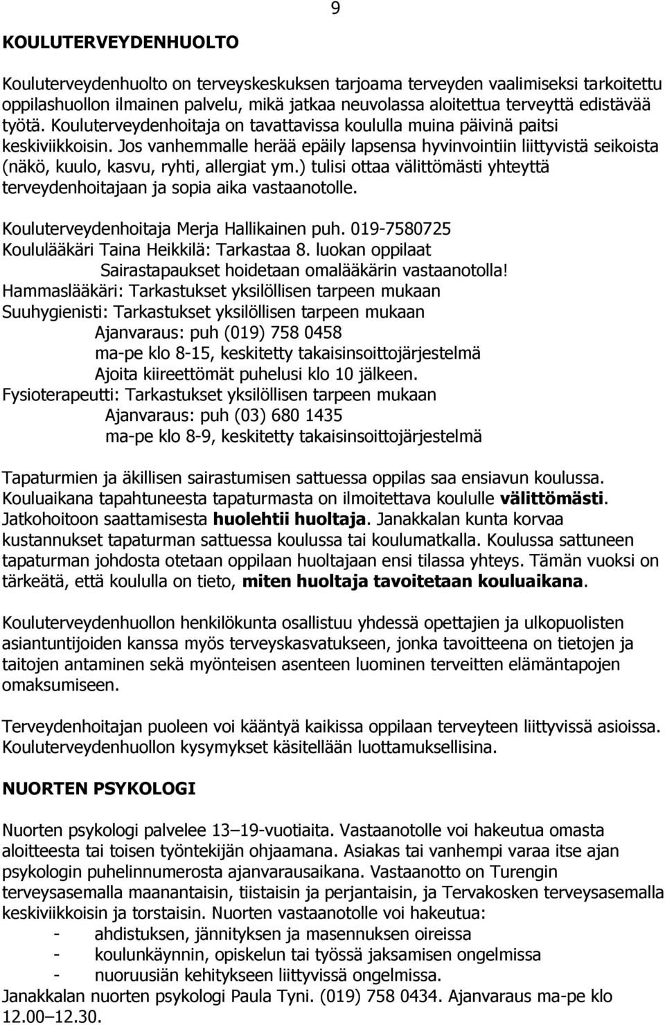 Jos vanhemmalle herää epäily lapsensa hyvinvointiin liittyvistä seikoista (näkö, kuulo, kasvu, ryhti, allergiat ym.) tulisi ottaa välittömästi yhteyttä terveydenhoitajaan ja sopia aika vastaanotolle.