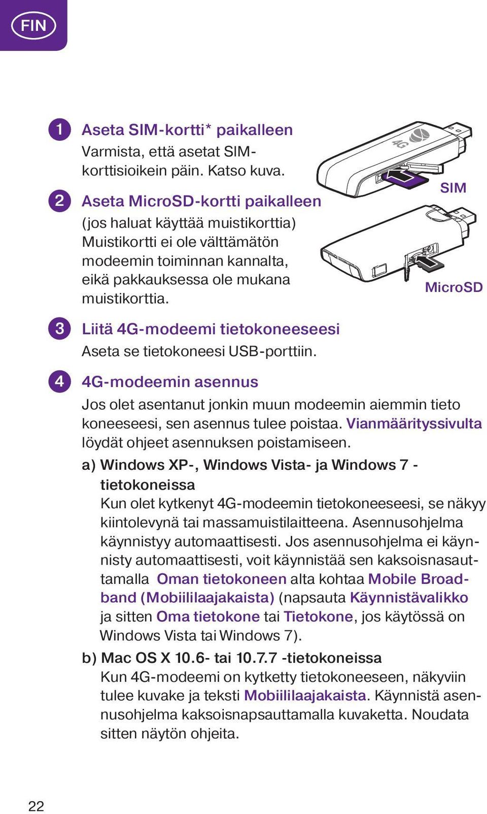 Liitä 4G-modeemi tietokoneeseesi Aseta se tietokoneesi USB-porttiin. SIM MicroSD 4 4G-modeemin asennus Jos olet asentanut jonkin muun modeemin aiemmin tieto koneeseesi, sen asennus tulee poistaa.