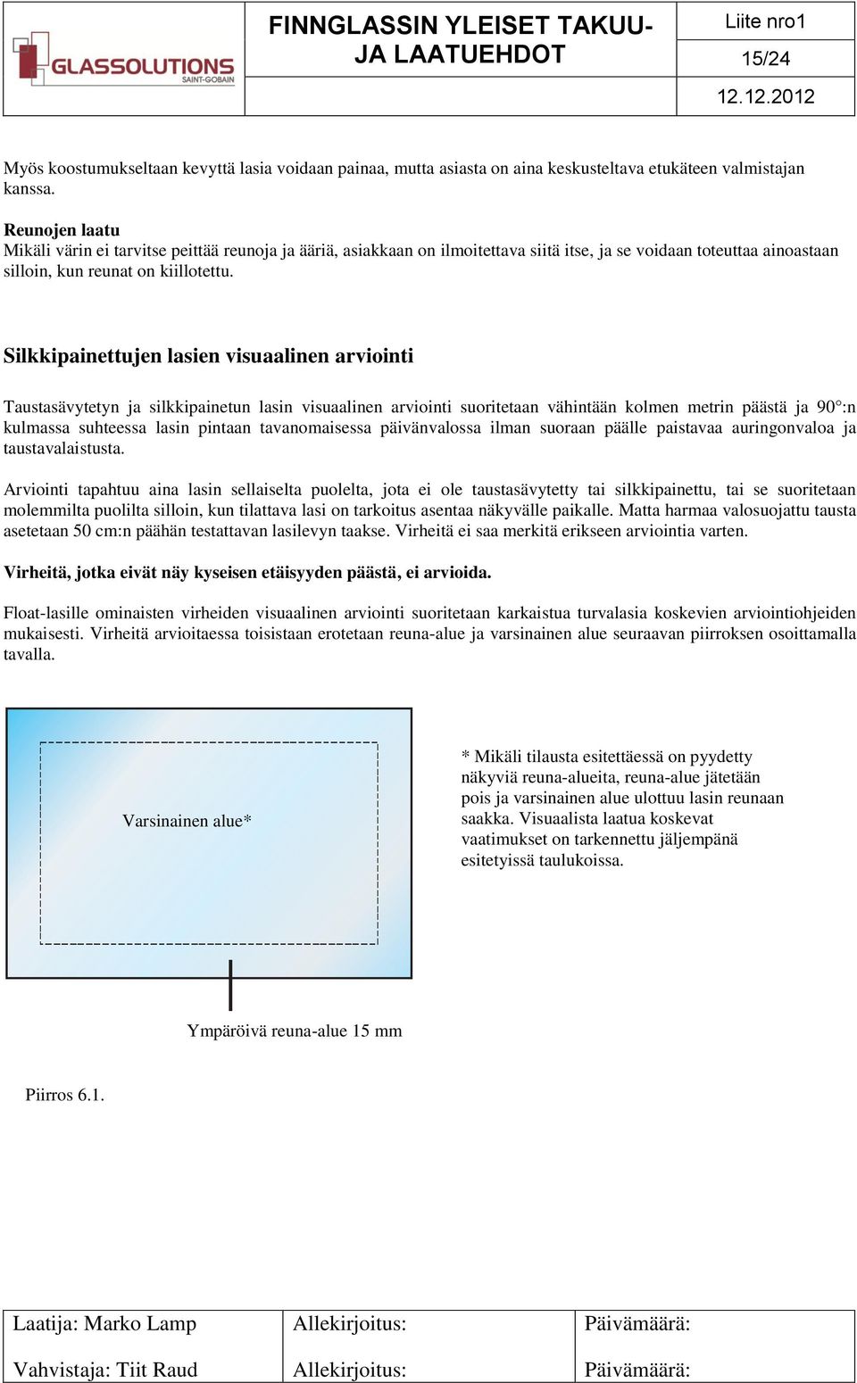 Silkkipainettujen lasien visuaalinen arviointi Taustasävytetyn ja silkkipainetun lasin visuaalinen arviointi suoritetaan vähintään kolmen metrin päästä ja 90 :n kulmassa suhteessa lasin pintaan